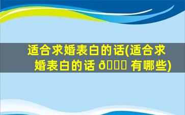 适合求婚表白的话(适合求婚表白的话 🐞 有哪些)
